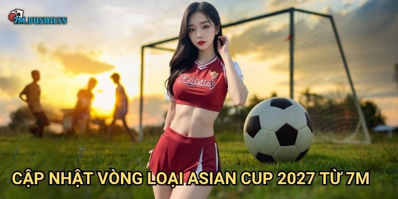 Vòng loại Asian Cup 2027 7m - Con đường đến giải đấu lớn 2 Cập nhật vòng loại Asian Cup 2027 từ 7m