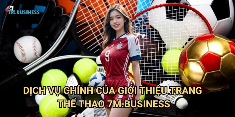 Giới Thiệu Trang Thể Thao 7m.business - Nền tảng thể thao hàng đầu 2 Dịch vụ chính của Giới Thiệu Trang Thể Thao 7m.business
