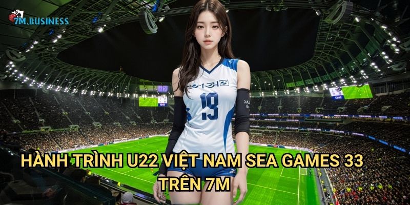 U22 Việt Nam SEA Games 33 7m - Thế hệ vàng của bóng đá 2 Hành trình U22 Việt Nam SEA Games 33 trên 7m