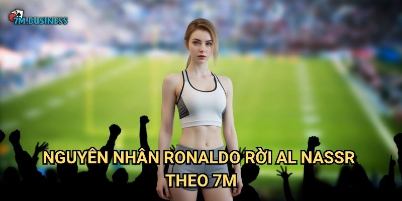 Ronaldo rời Al Nassr 7m - Kết thúc chương Saudi Arabia 2 Nguyên nhân Ronaldo rời Al Nassr theo 7m