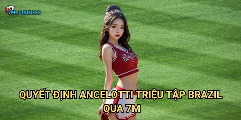 Ancelotti triệu tập Brazil 7m - HLV huyền thoại dẫn dắt Selecao 2 Quyết định Ancelotti triệu tập Brazil qua 7m