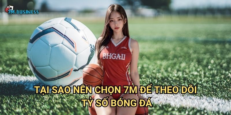 Tại sao nên chọn 7m để theo dõi tỷ số bóng đá?