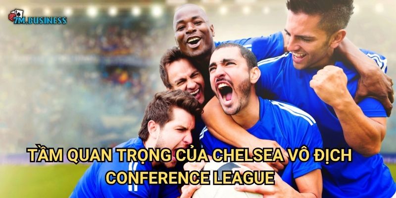 Tầm quan trọng của Chelsea vô địch Conference League