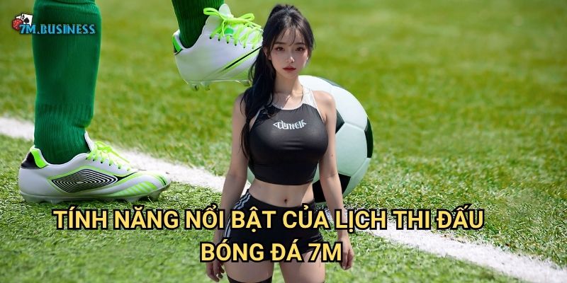 Tính năng nổi bật của lịch thi đấu bóng đá 7m