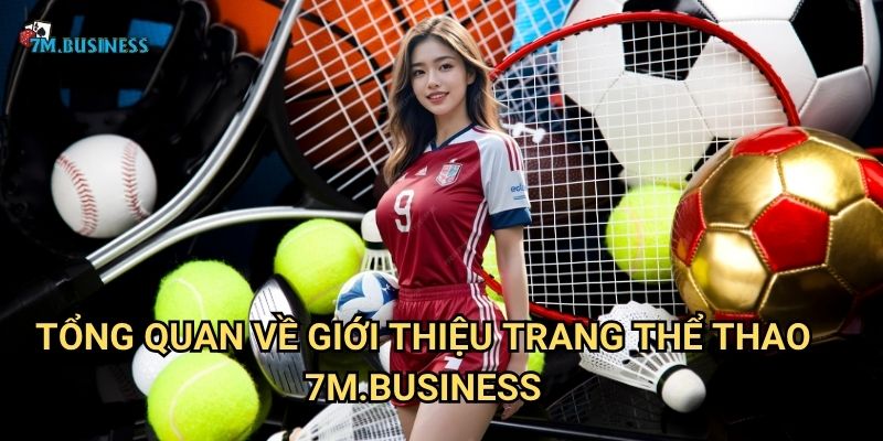 Giới Thiệu Trang Thể Thao 7m.business - Nền tảng thể thao hàng đầu 1 Tổng quan về Giới Thiệu Trang Thể Thao 7m.business