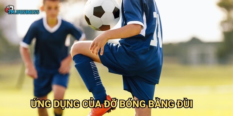 Đỡ bóng bằng đùi 7m - Kỹ thuật kiểm soát hiệu quả 3 Ứng dụng của đỡ bóng bằng đùi
