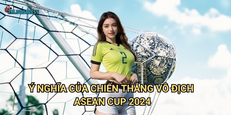 Vô địch ASEAN Cup 2024 7m - Hành trình chinh phục đỉnh cao 3 Ý nghĩa của chiến thắng vô địch ASEAN Cup 2024
